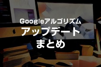 Googleアルゴリズムアップデートアップデートまとめ